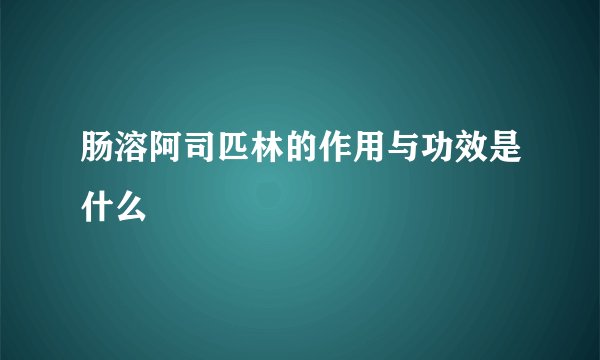 肠溶阿司匹林的作用与功效是什么
