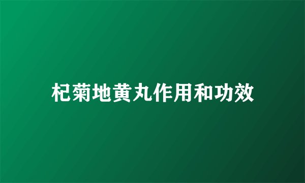 杞菊地黄丸作用和功效