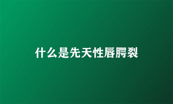 什么是先天性唇腭裂