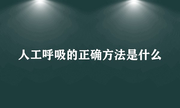 人工呼吸的正确方法是什么