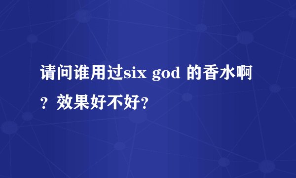 请问谁用过six god 的香水啊?效果好不好?