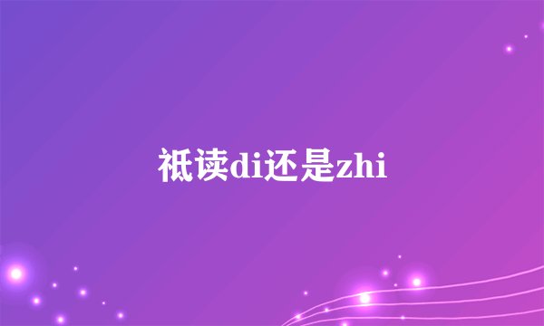 祗读di还是zhi