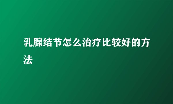 乳腺结节怎么治疗比较好的方法