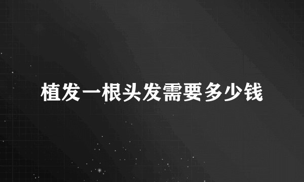 植发一根头发需要多少钱
