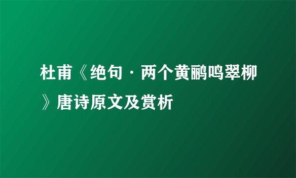 杜甫《绝句·两个黄鹂鸣翠柳》唐诗原文及赏析