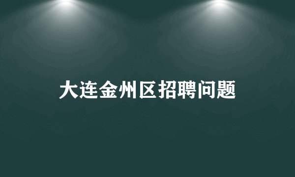 大连金州区招聘问题