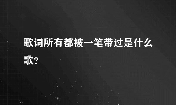 歌词所有都被一笔带过是什么歌？