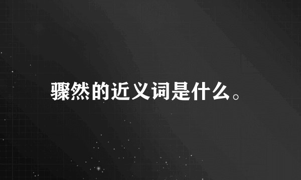 骤然的近义词是什么。