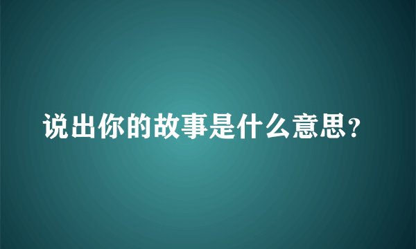 说出你的故事是什么意思？