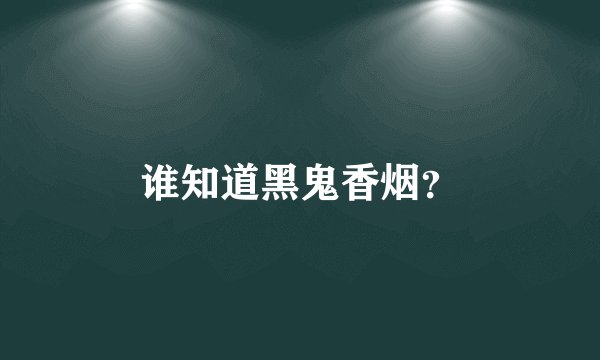 谁知道黑鬼香烟？