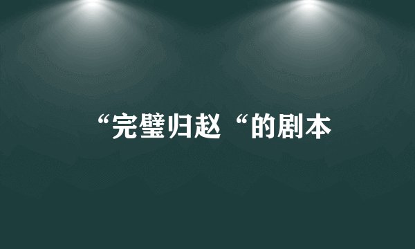 “完璧归赵“的剧本