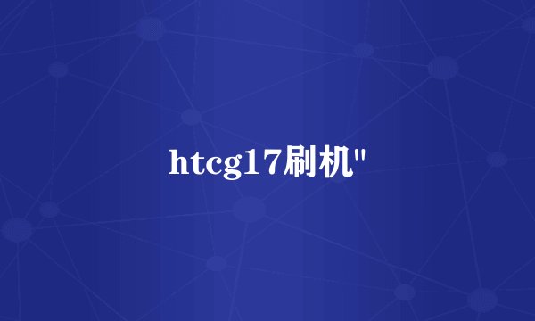 htcg17刷机