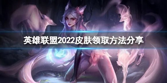 《英雄联盟》2022活动皮肤怎么领?2022皮肤领取方法分享