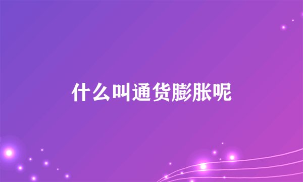 什么叫通货膨胀呢