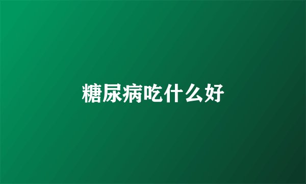 糖尿病吃什么好