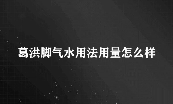 葛洪脚气水用法用量怎么样
