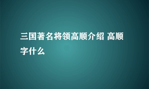 三国著名将领高顺介绍 高顺字什么