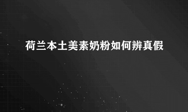 荷兰本土美素奶粉如何辨真假