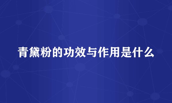 青黛粉的功效与作用是什么