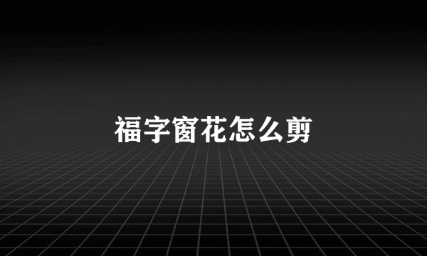 福字窗花怎么剪