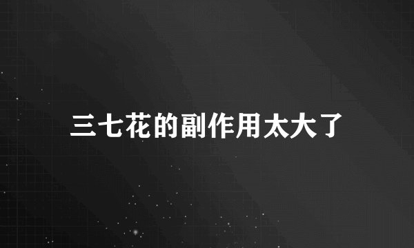 三七花的副作用太大了