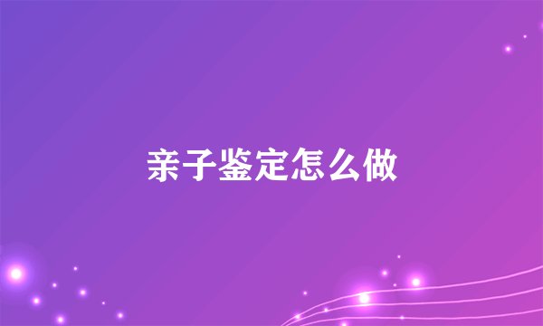 亲子鉴定怎么做