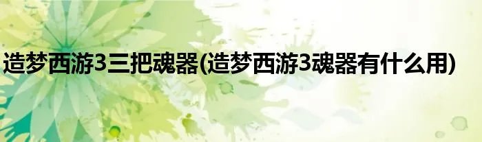 造梦西游3三把魂器(造梦西游3魂器有什么用)