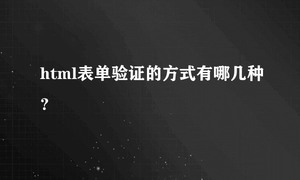 html表单验证的方式有哪几种？