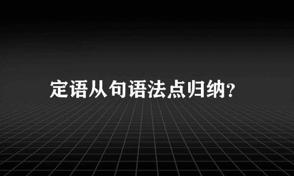 定语从句语法点归纳？