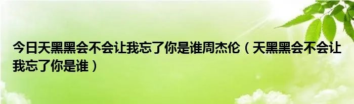 今日天黑黑会不会让我忘了你是谁周杰伦(天黑黑会不会让我忘了你是谁)