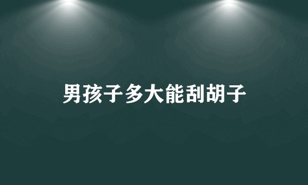 男孩子多大能刮胡子