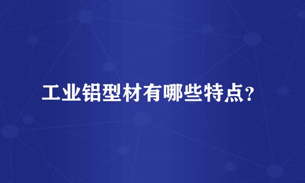 工业铝型材有哪些特点？