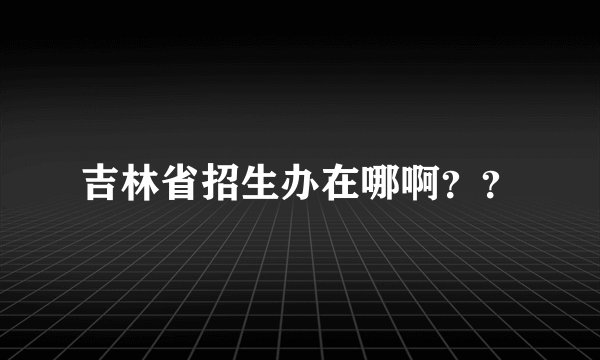 吉林省招生办在哪啊??
