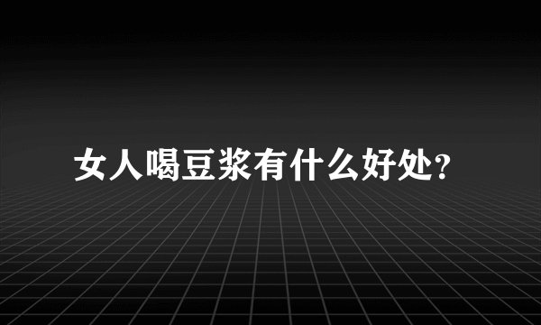 女人喝豆浆有什么好处？