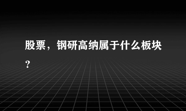 股票，钢研高纳属于什么板块？