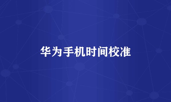 华为手机时间校准