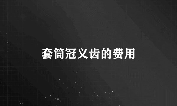 套筒冠义齿的费用