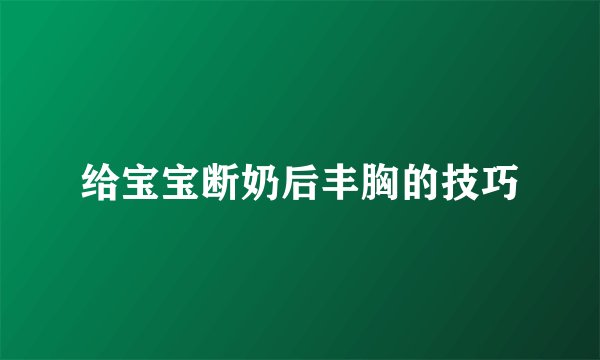 给宝宝断奶后丰胸的技巧