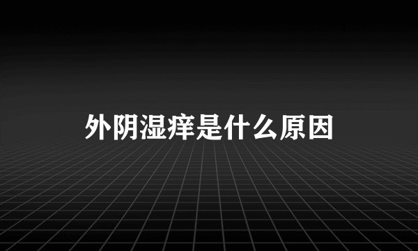外阴湿痒是什么原因
