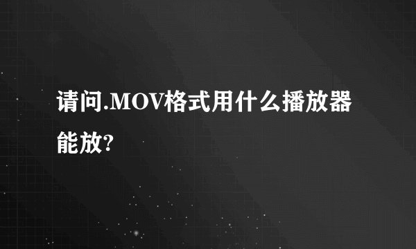 请问.MOV格式用什么播放器能放?