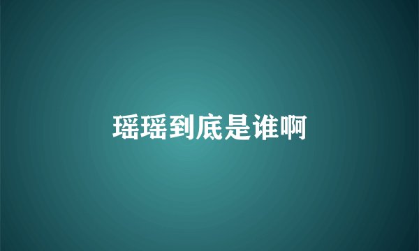 瑶瑶到底是谁啊
