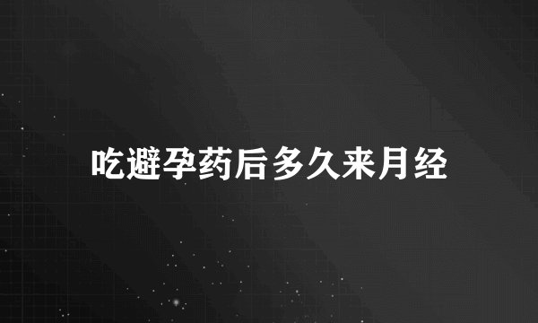 吃避孕药后多久来月经