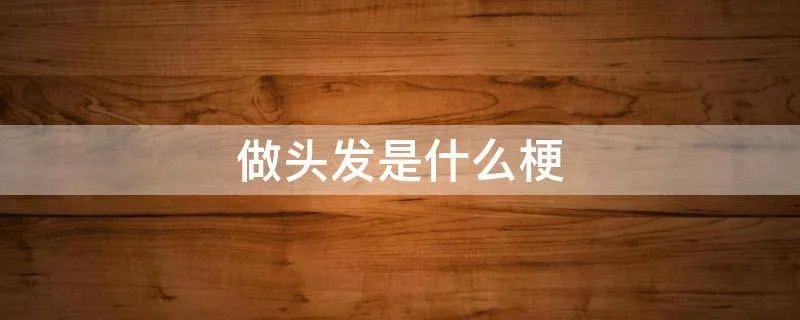 做头发是什么梗