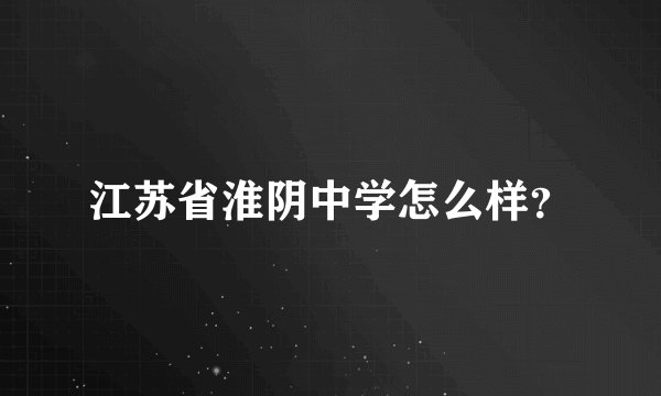 江苏省淮阴中学怎么样?