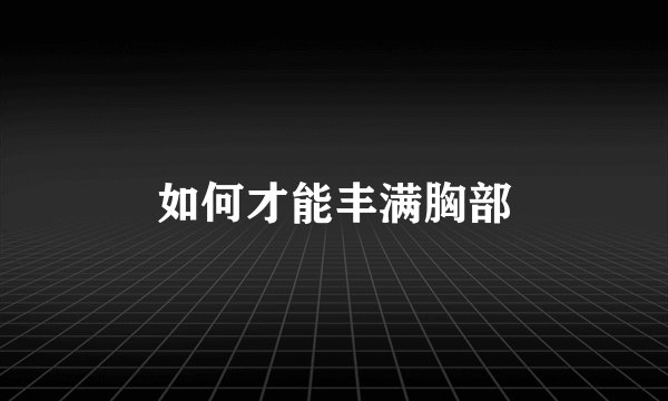 如何才能丰满胸部