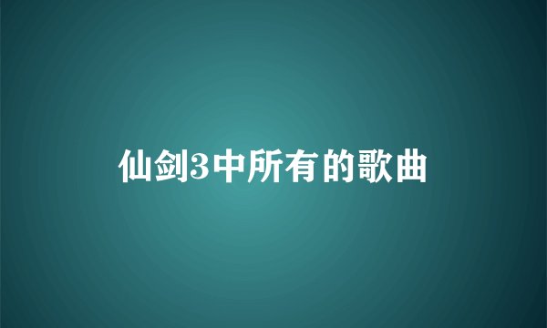 仙剑3中所有的歌曲