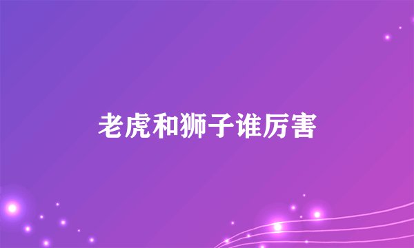 老虎和狮子谁厉害