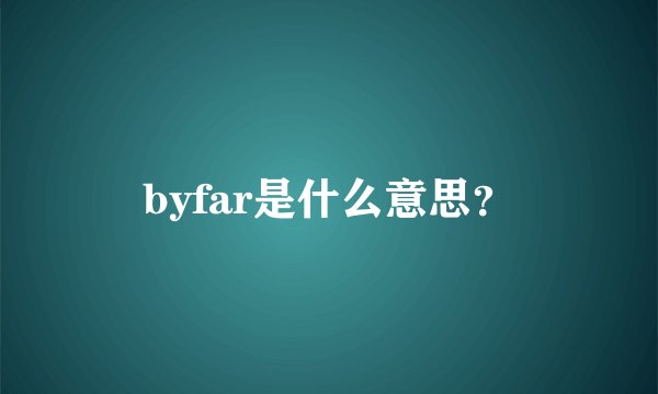 byfar是什么意思?