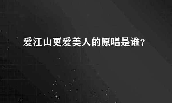 爱江山更爱美人的原唱是谁？