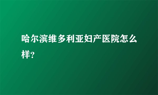 哈尔滨维多利亚妇产医院怎么样？